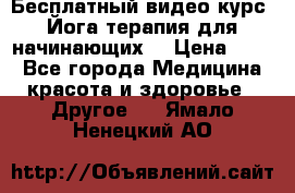 Бесплатный видео-курс “Йога-терапия для начинающих“ › Цена ­ 10 - Все города Медицина, красота и здоровье » Другое   . Ямало-Ненецкий АО
